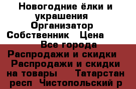Новогодние ёлки и украшения › Организатор ­ Собственник › Цена ­ 300 - Все города Распродажи и скидки » Распродажи и скидки на товары   . Татарстан респ.,Чистопольский р-н